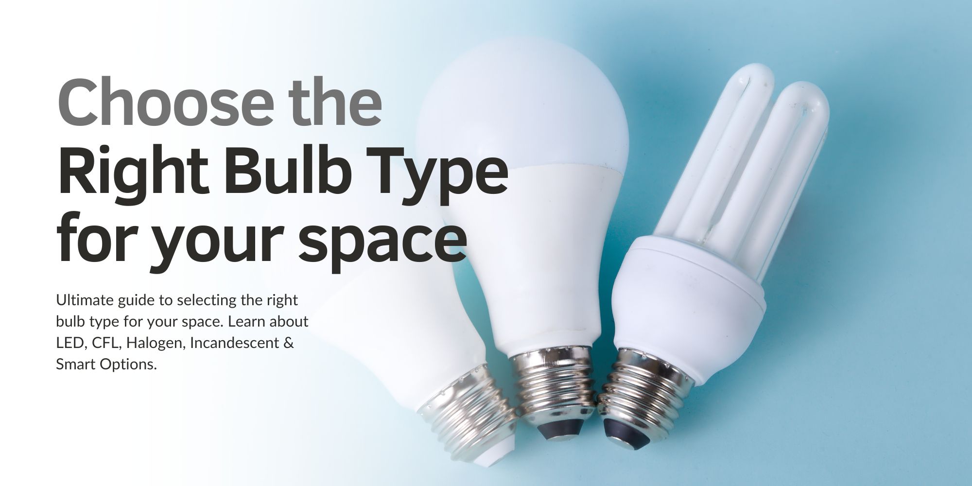 Ultimate Guide to Bulb Types: LED, CFL, Halogen, Incandescent & Smart Options